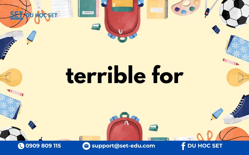 "Terrible for" diễn tả điều gì đó có hại hoặc gây ảnh hưởng xấu đến ai hoặc cái gì.